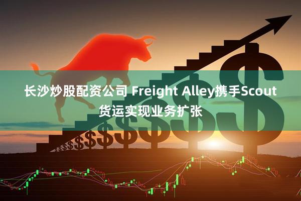 长沙炒股配资公司 Freight Alley携手Scout货运实现业务扩张