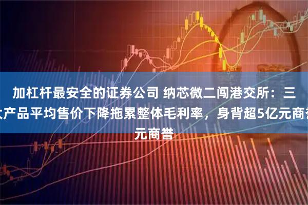 加杠杆最安全的证券公司 纳芯微二闯港交所：三大产品平均售价下降拖累整体毛利率，身背超5亿元商誉