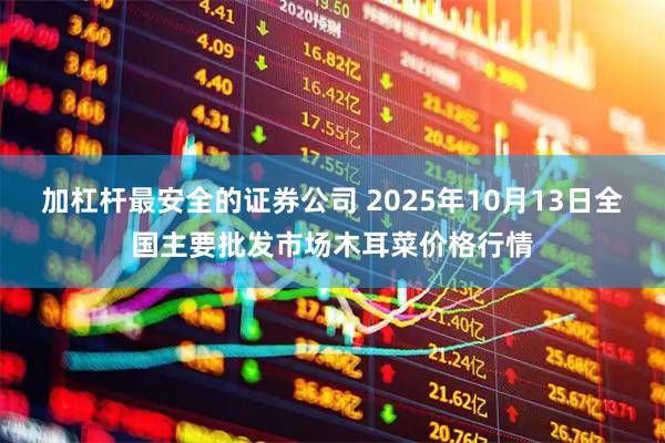 加杠杆最安全的证券公司 2025年10月13日全国主要批发市场木耳菜价格行情