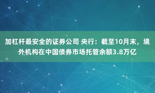 加杠杆最安全的证券公司 央行：截至10月末，境外机构在中国债券市场托管余额3.8万亿