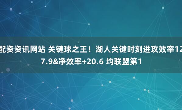 配资资讯网站 关键球之王！湖人关键时刻进攻效率127.9&净效率+20.6 均联盟第1