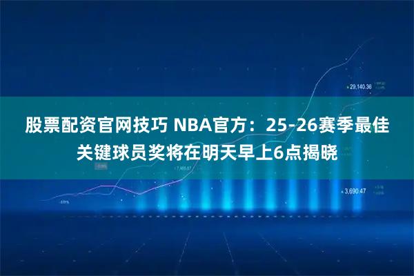 股票配资官网技巧 NBA官方：25-26赛季最佳关键球员奖将在明天早上6点揭晓