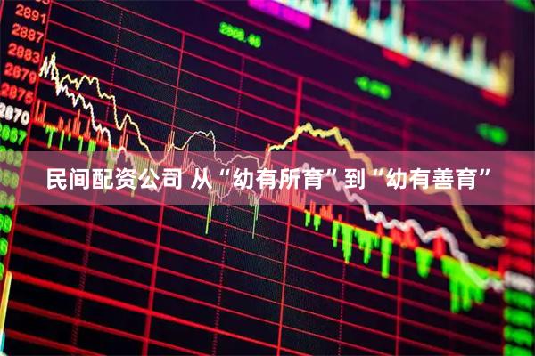 民间配资公司 从“幼有所育”到“幼有善育”