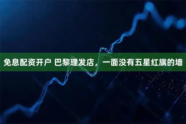 免息配资开户 巴黎理发店，一面没有五星红旗的墙