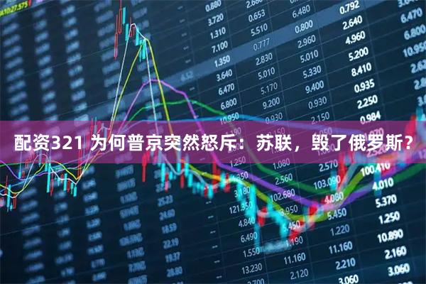 配资321 为何普京突然怒斥：苏联，毁了俄罗斯？