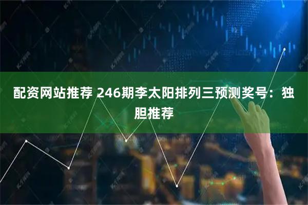 配资网站推荐 246期李太阳排列三预测奖号：独胆推荐